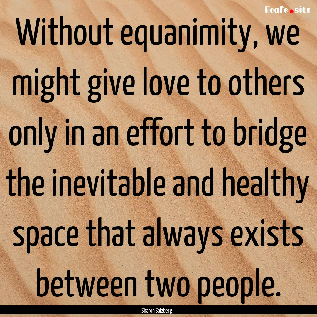 Without equanimity, we might give love to.... : Quote by Sharon Salzberg