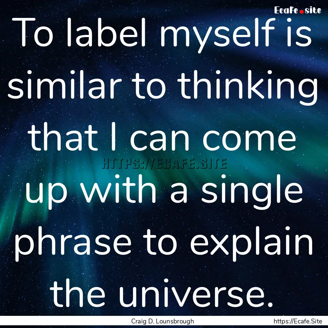 To label myself is similar to thinking that.... : Quote by Craig D. Lounsbrough