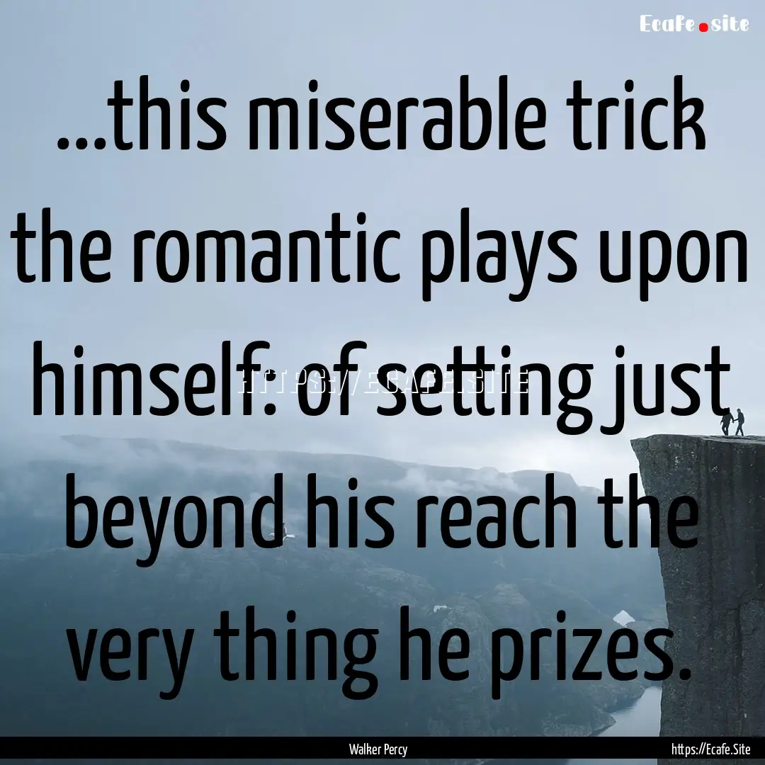 ...this miserable trick the romantic plays.... : Quote by Walker Percy