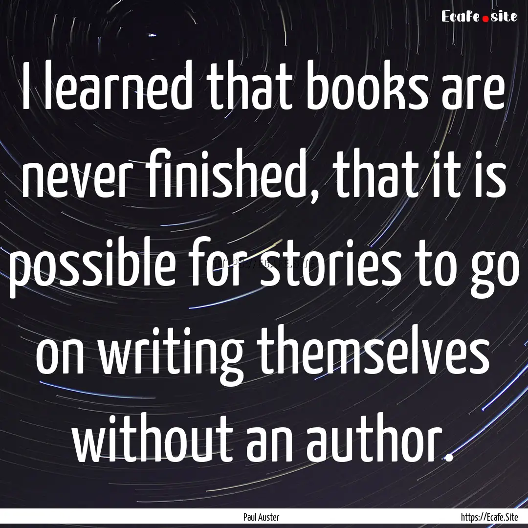 I learned that books are never finished,.... : Quote by Paul Auster