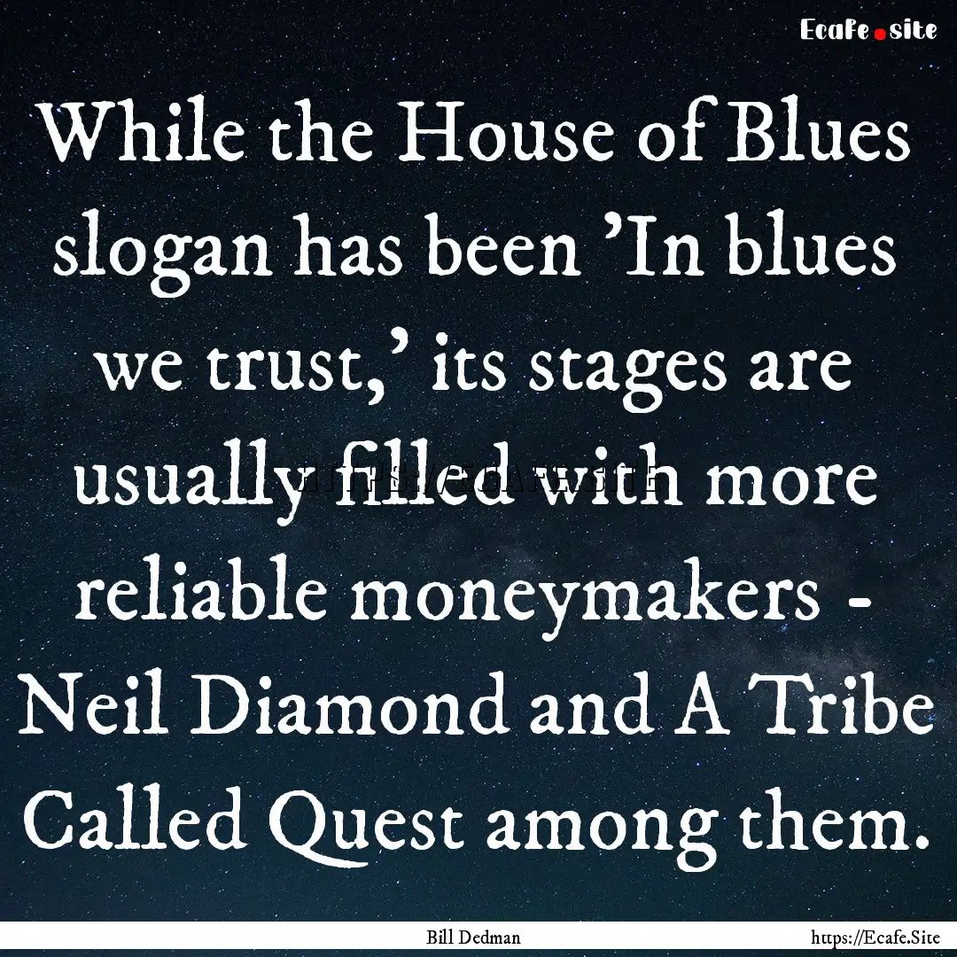 While the House of Blues slogan has been.... : Quote by Bill Dedman