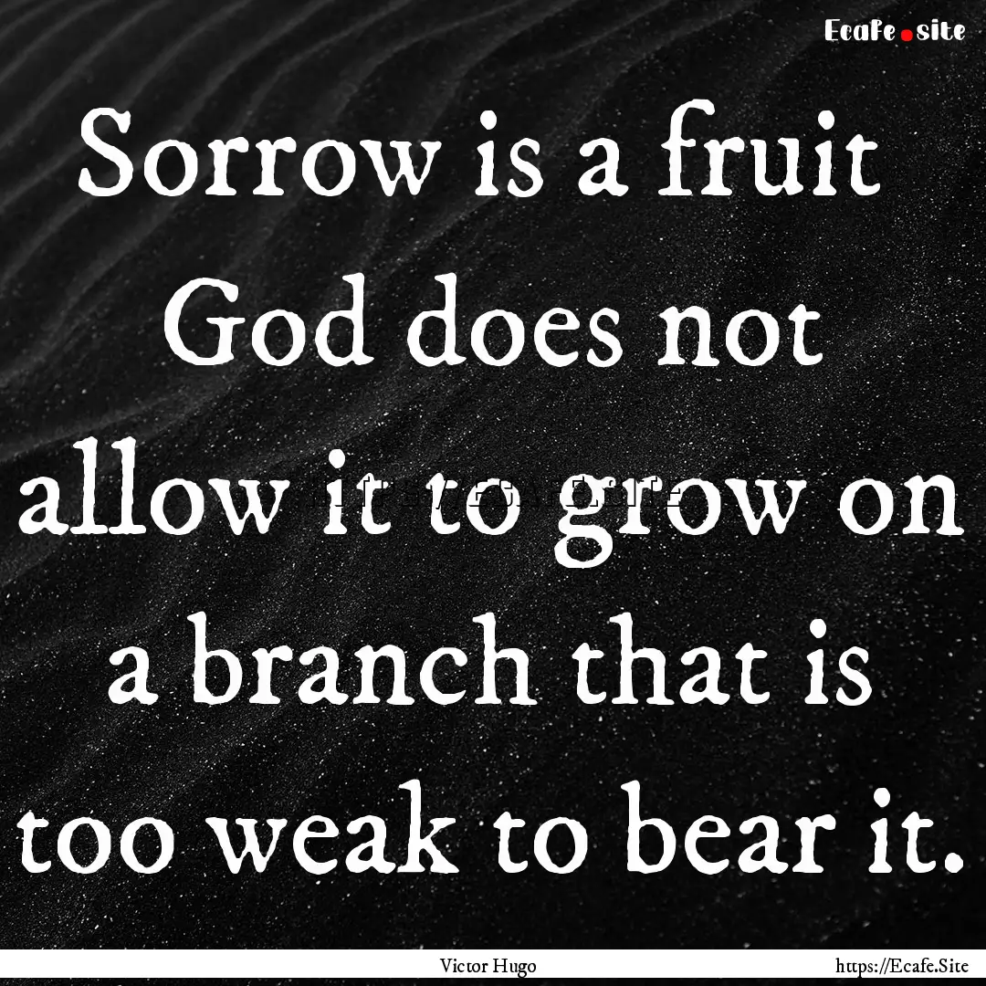 Sorrow is a fruit God does not allow it.... : Quote by Victor Hugo