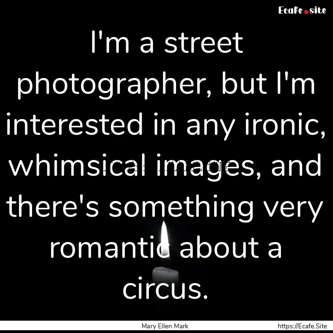 I'm a street photographer, but I'm interested.... : Quote by Mary Ellen Mark