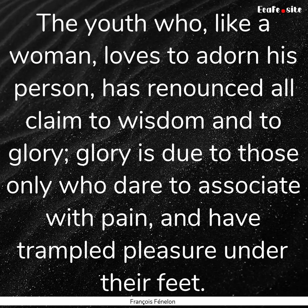 The youth who, like a woman, loves to adorn.... : Quote by François Fénelon