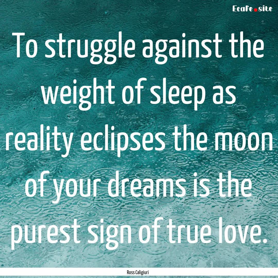 To struggle against the weight of sleep as.... : Quote by Ross Caligiuri