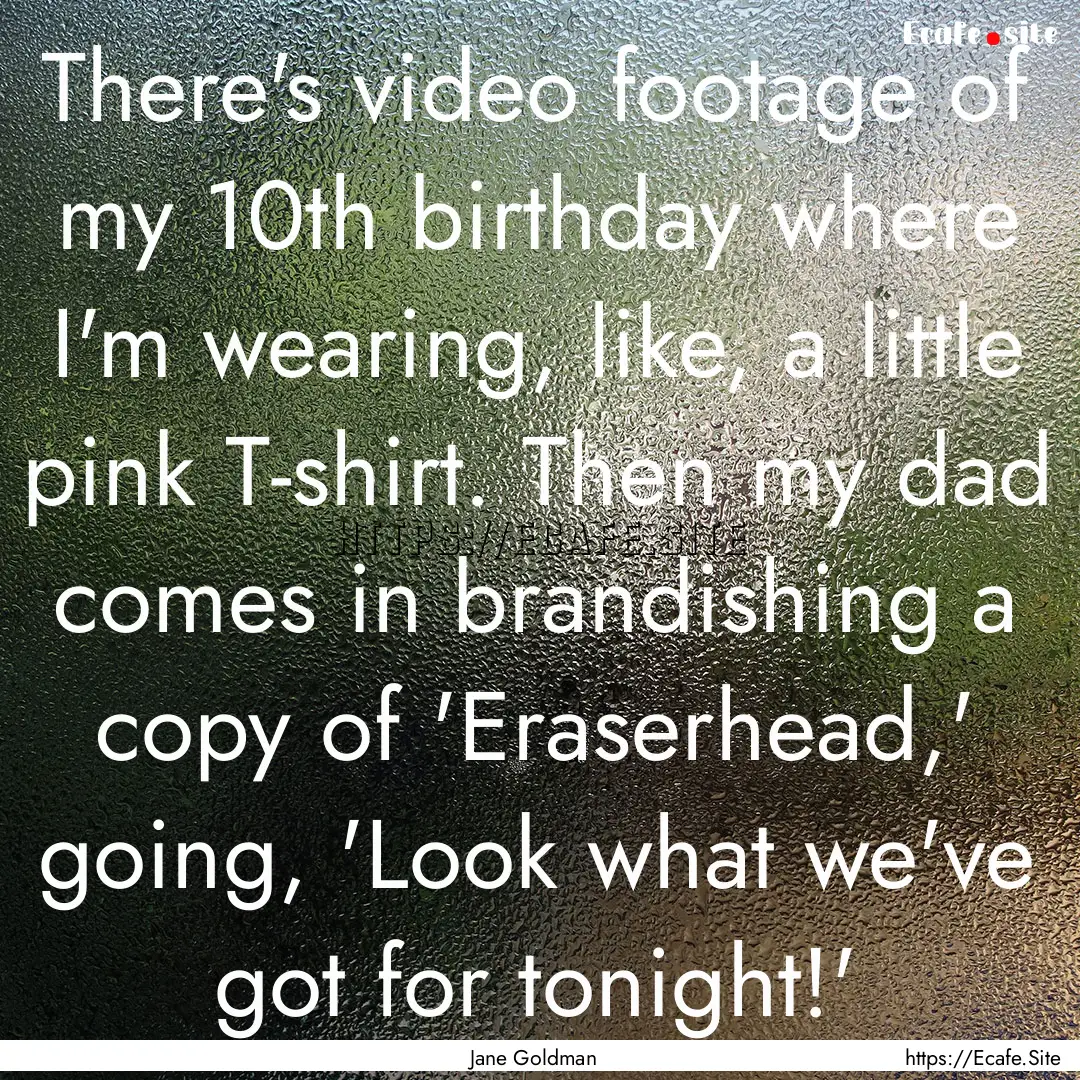 There's video footage of my 10th birthday.... : Quote by Jane Goldman