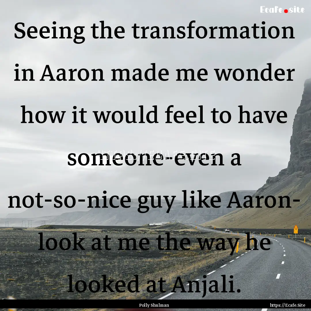 Seeing the transformation in Aaron made me.... : Quote by Polly Shulman