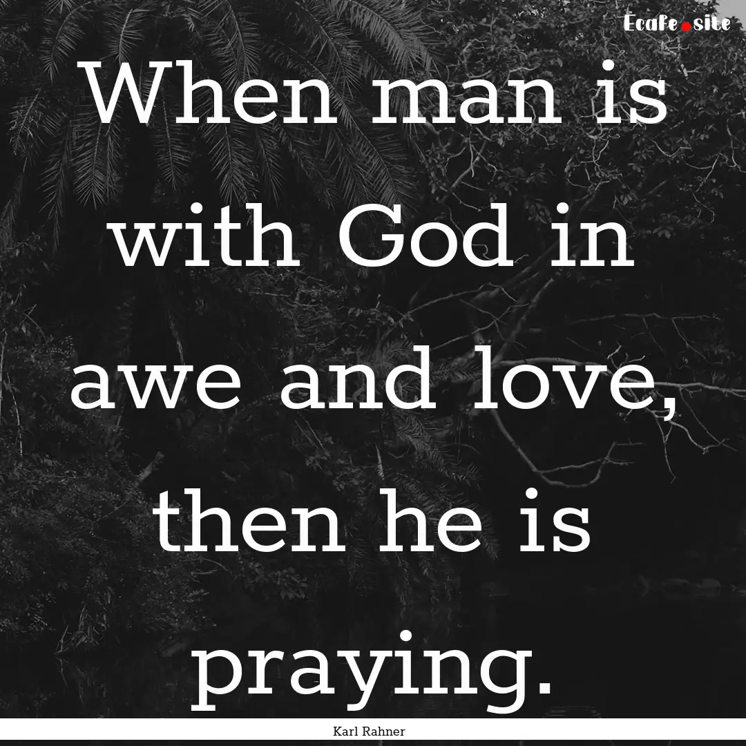 When man is with God in awe and love, then.... : Quote by Karl Rahner