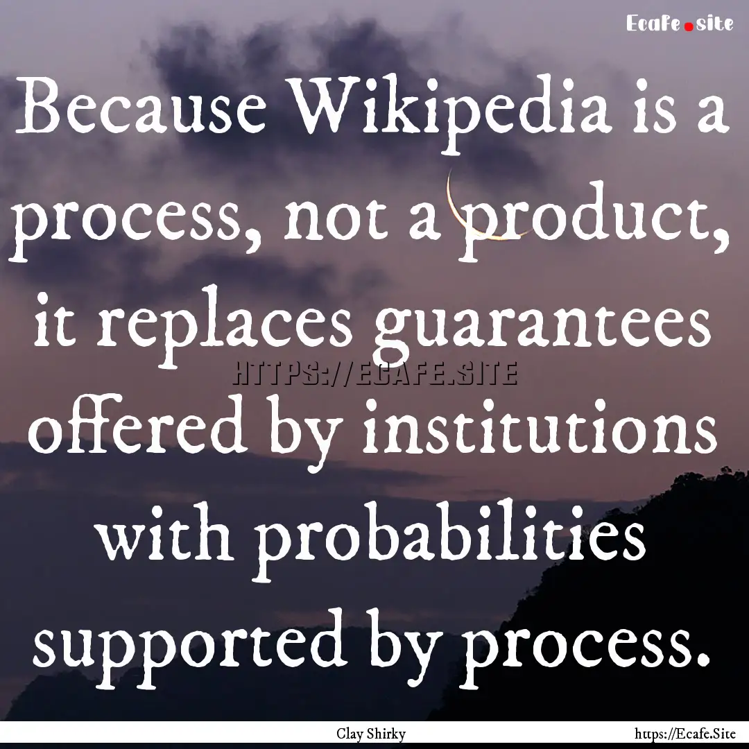 Because Wikipedia is a process, not a product,.... : Quote by Clay Shirky