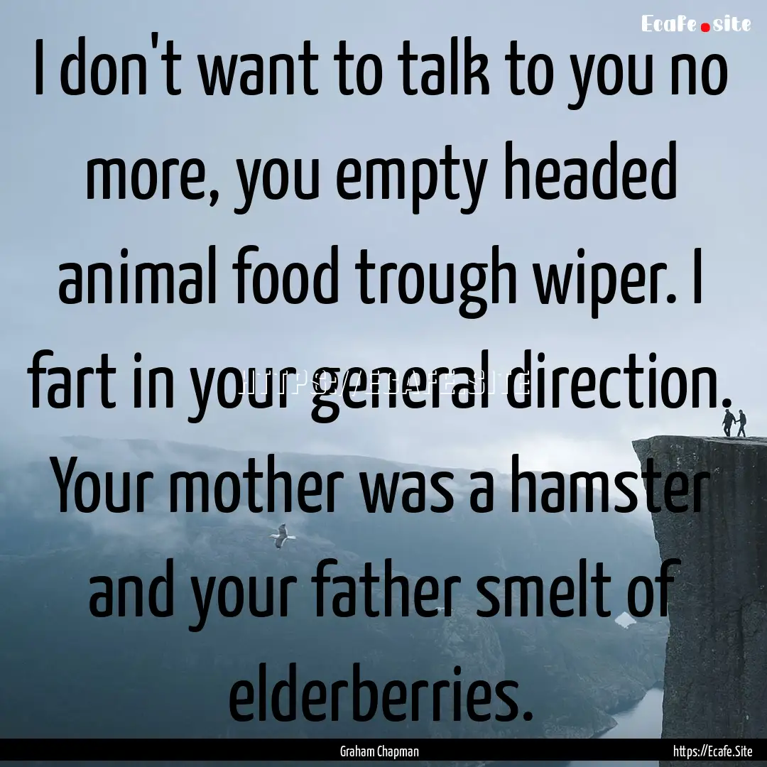 I don't want to talk to you no more, you.... : Quote by Graham Chapman