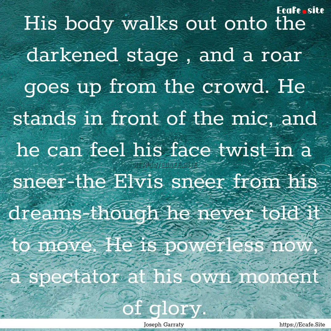 His body walks out onto the darkened stage.... : Quote by Joseph Garraty