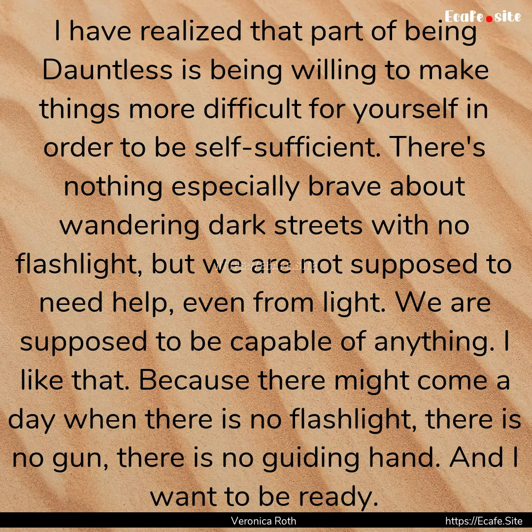 I have realized that part of being Dauntless.... : Quote by Veronica Roth