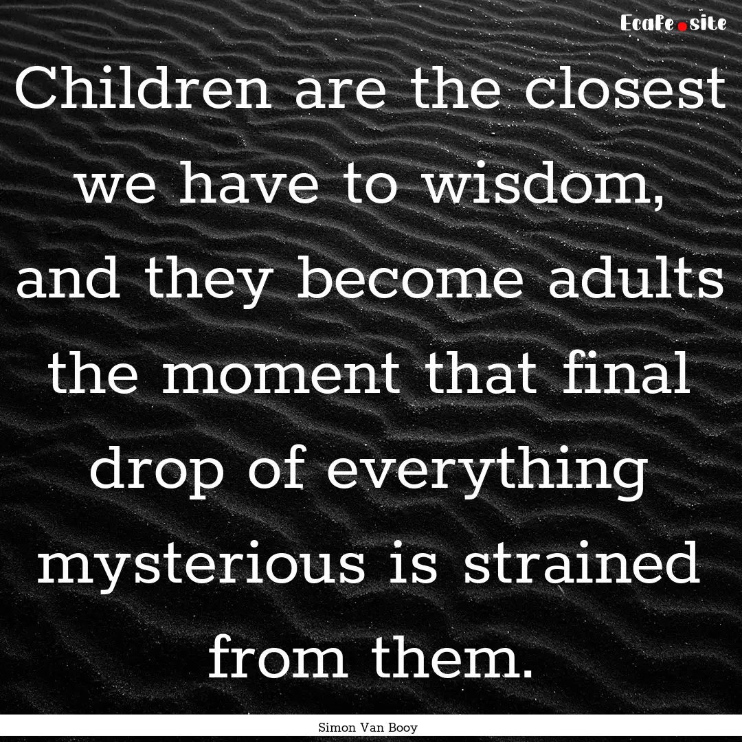 Children are the closest we have to wisdom,.... : Quote by Simon Van Booy