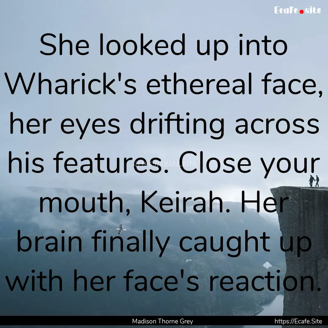 She looked up into Wharick's ethereal face,.... : Quote by Madison Thorne Grey