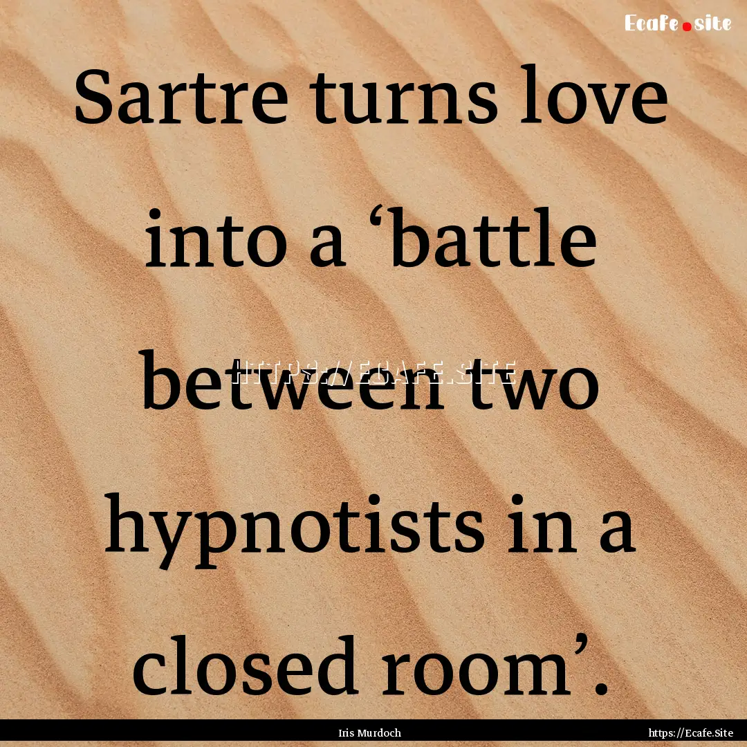 Sartre turns love into a ‘battle between.... : Quote by Iris Murdoch