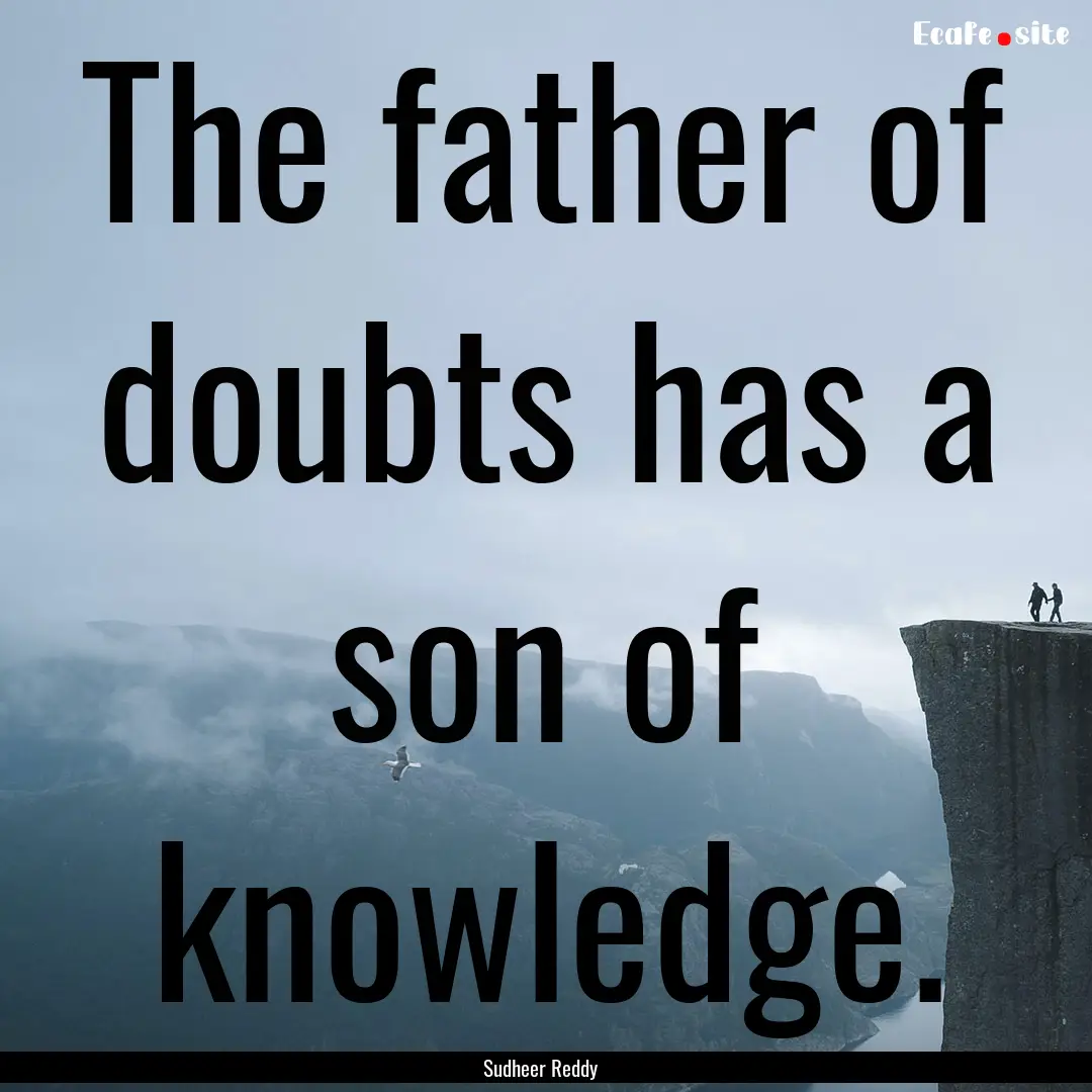 The father of doubts has a son of knowledge..... : Quote by Sudheer Reddy