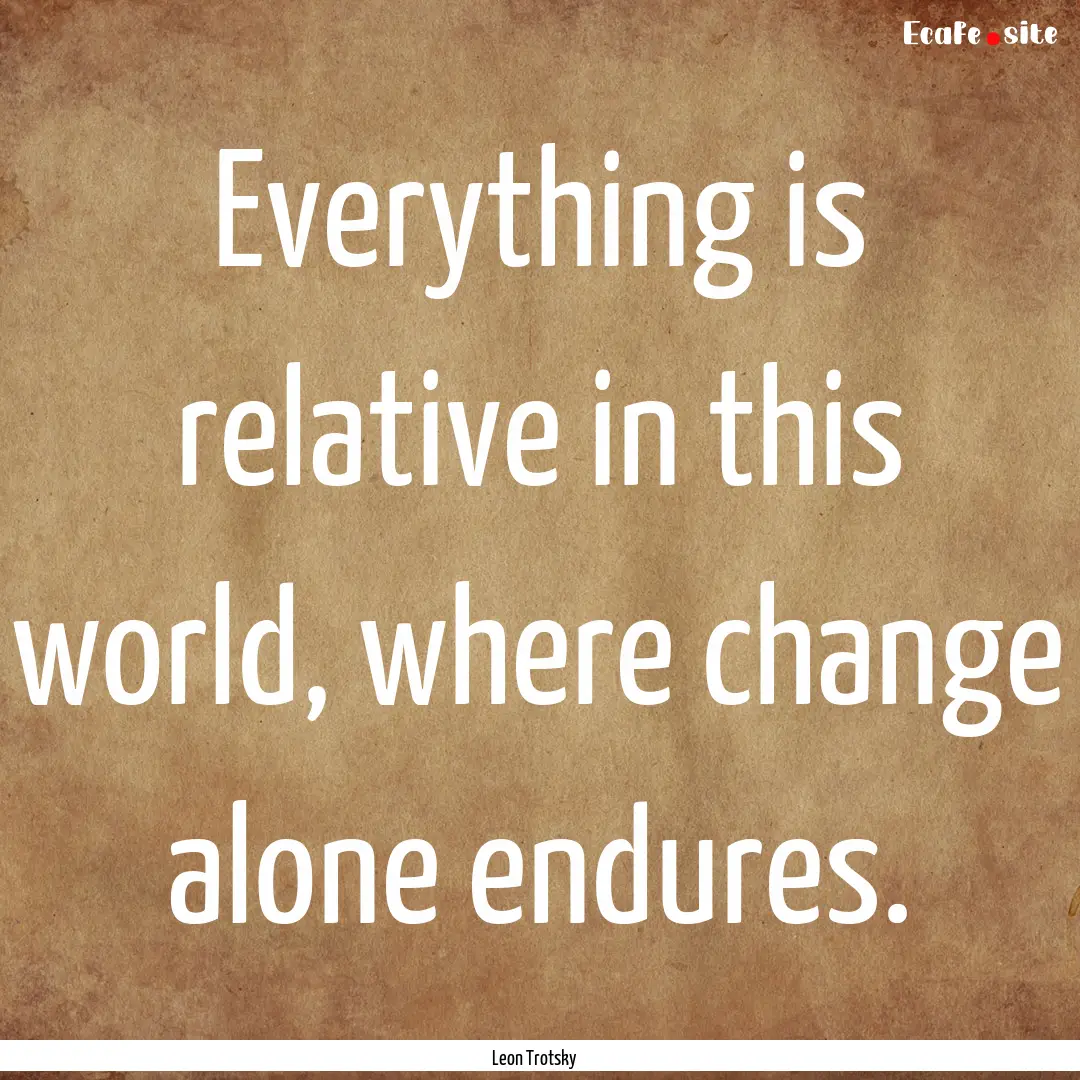 Everything is relative in this world, where.... : Quote by Leon Trotsky