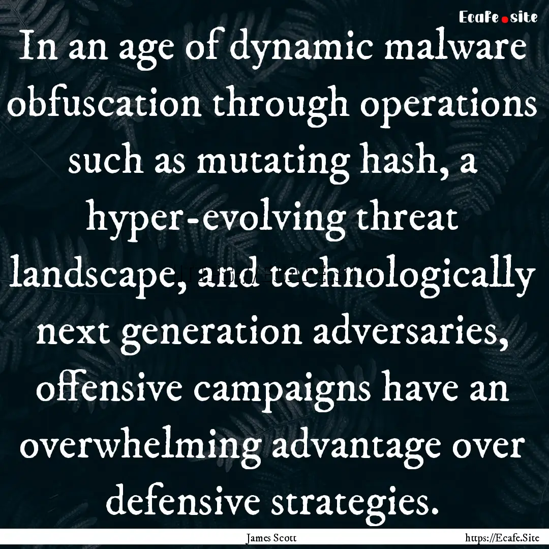 In an age of dynamic malware obfuscation.... : Quote by James Scott