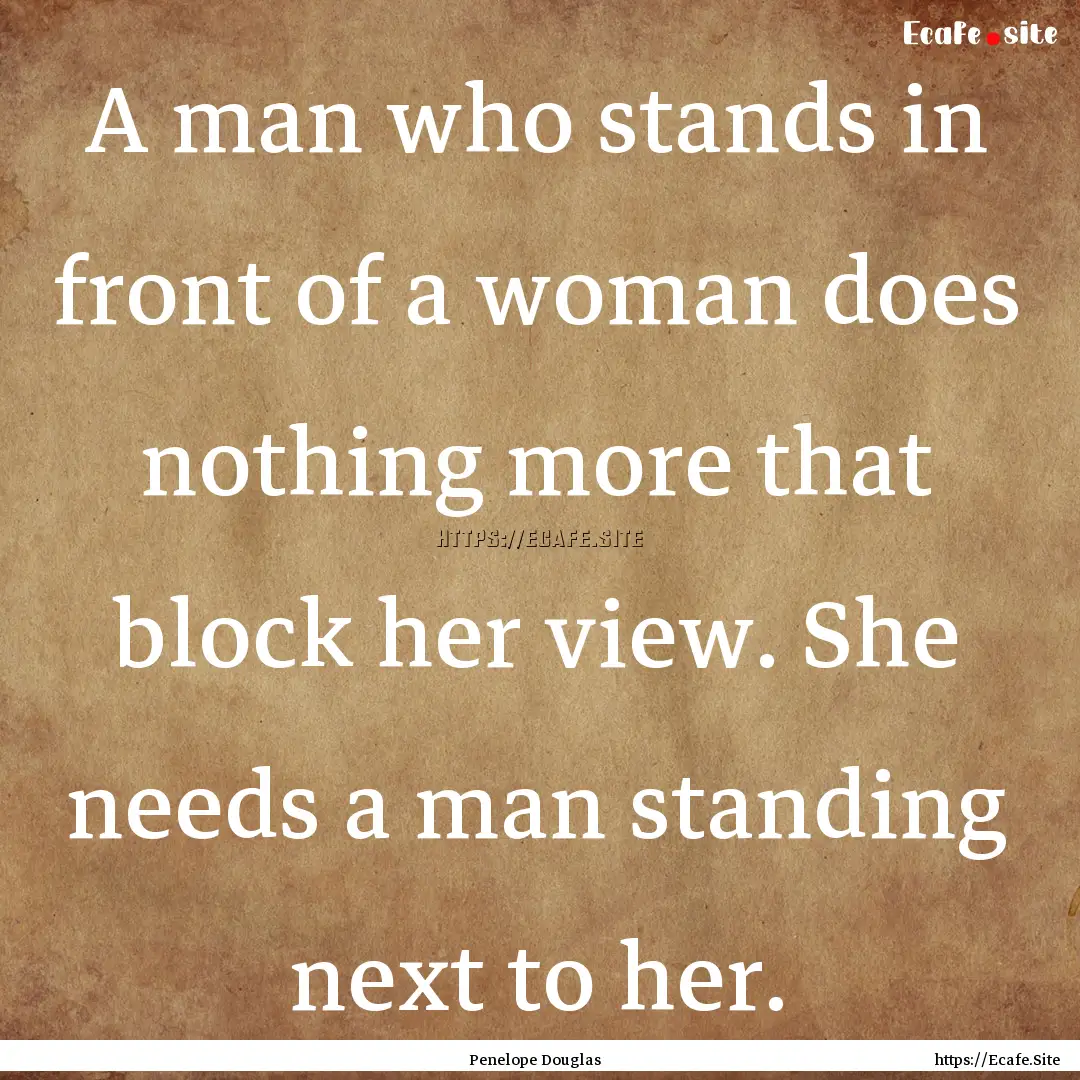 A man who stands in front of a woman does.... : Quote by Penelope Douglas