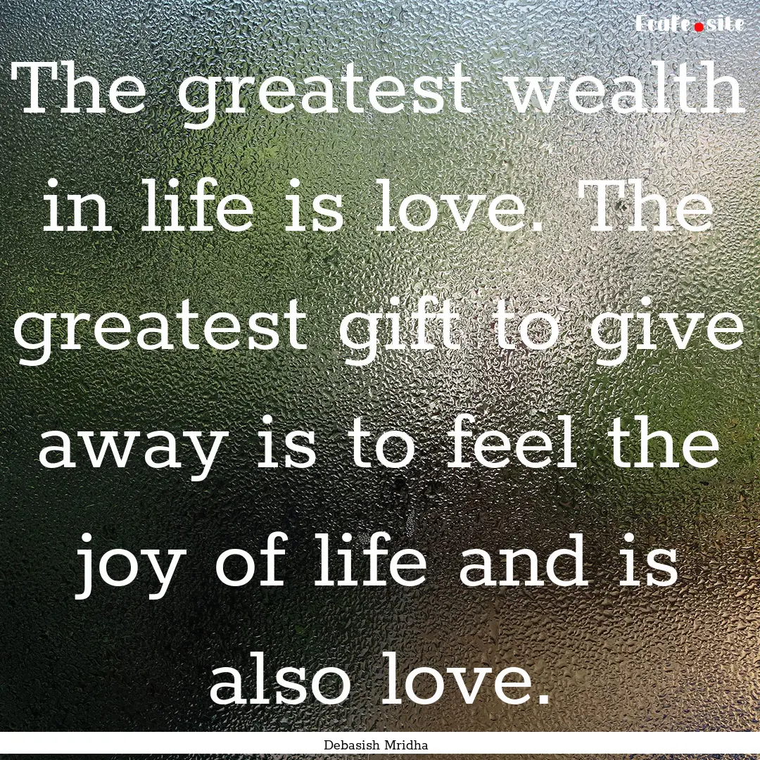 The greatest wealth in life is love. The.... : Quote by Debasish Mridha