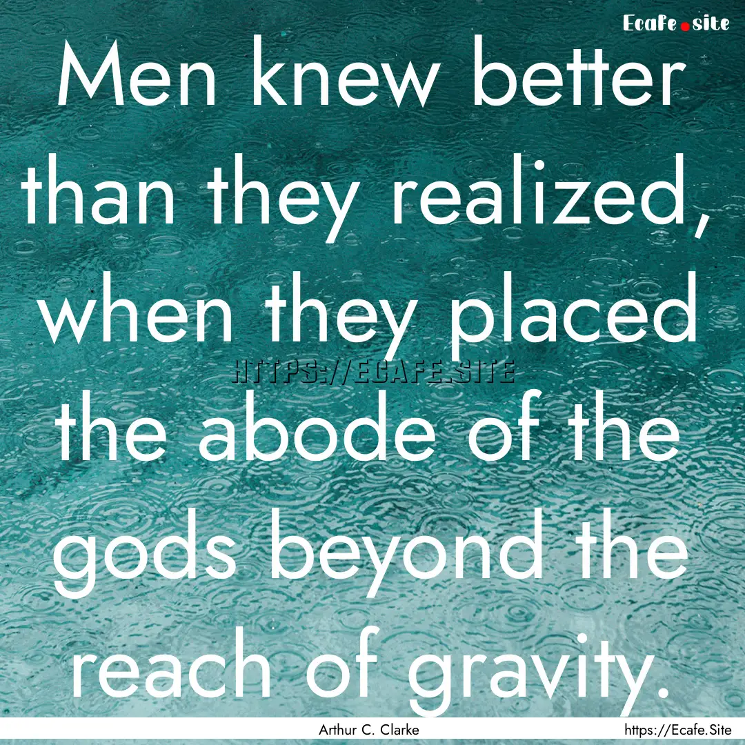 Men knew better than they realized, when.... : Quote by Arthur C. Clarke