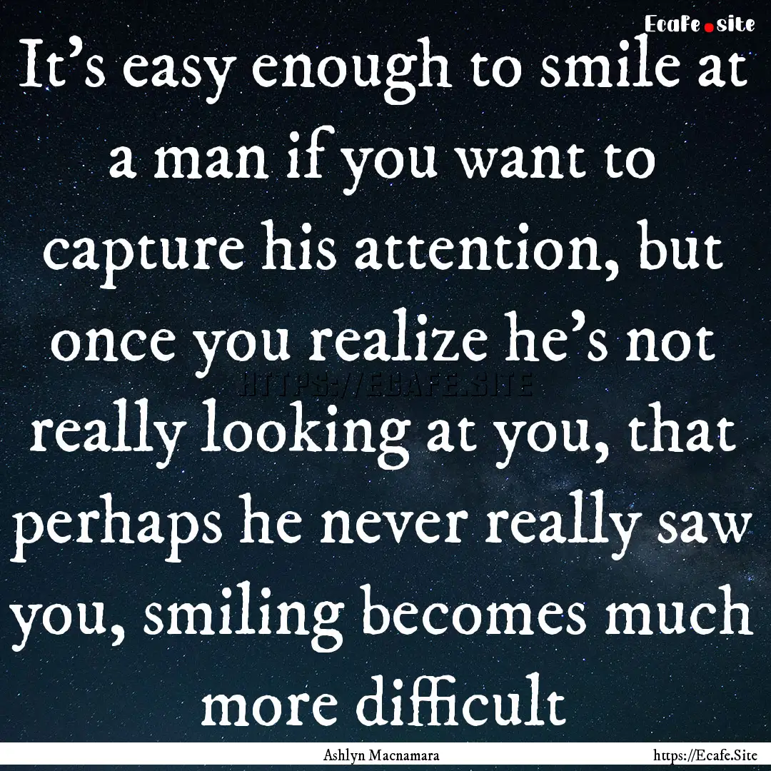 It's easy enough to smile at a man if you.... : Quote by Ashlyn Macnamara