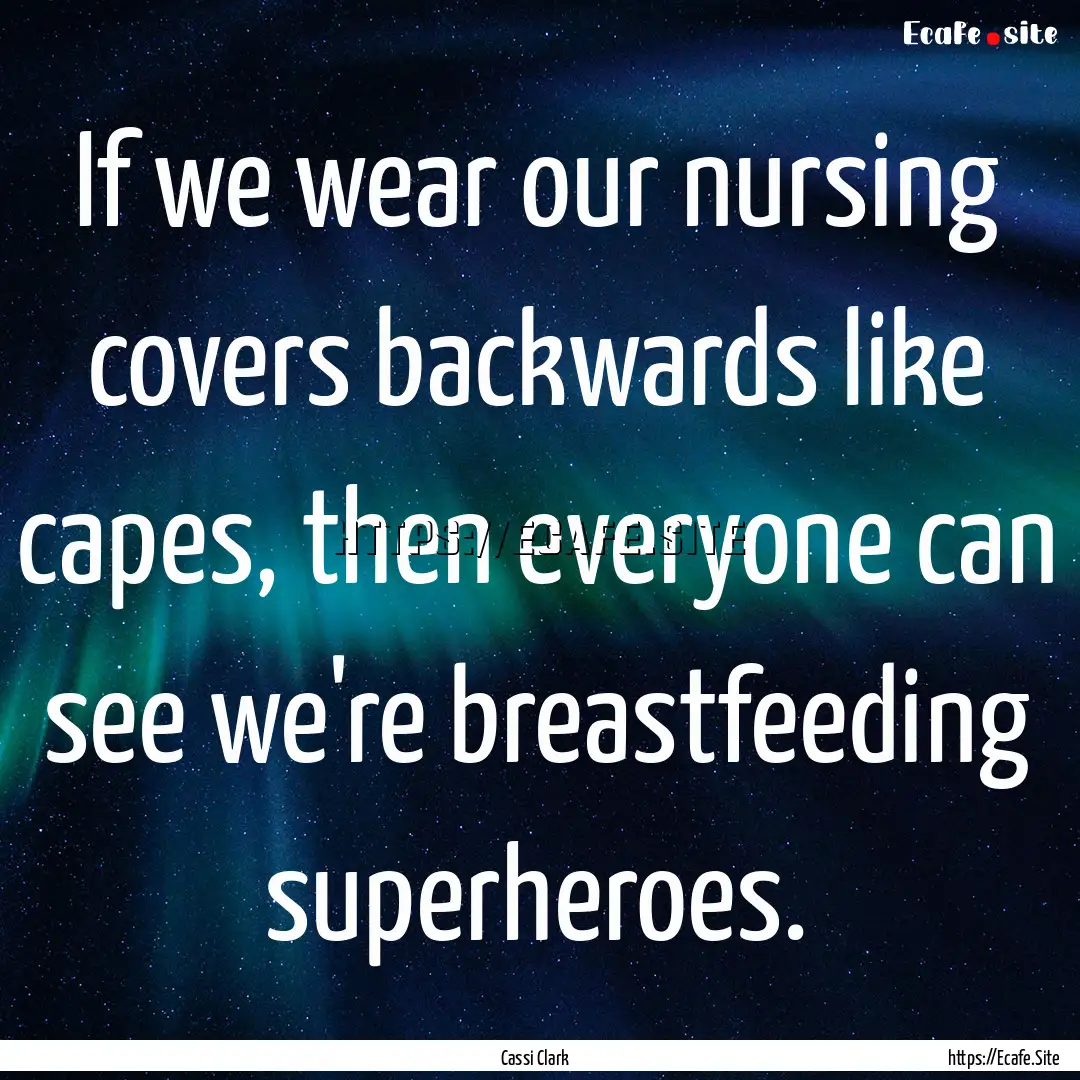 If we wear our nursing covers backwards like.... : Quote by Cassi Clark