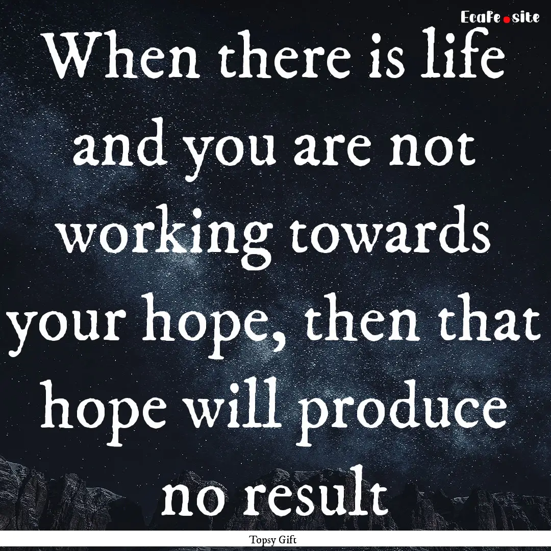 When there is life and you are not working.... : Quote by Topsy Gift