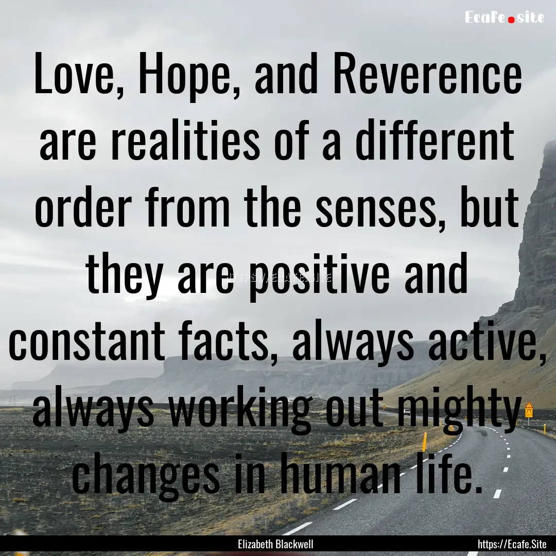 Love, Hope, and Reverence are realities of.... : Quote by Elizabeth Blackwell