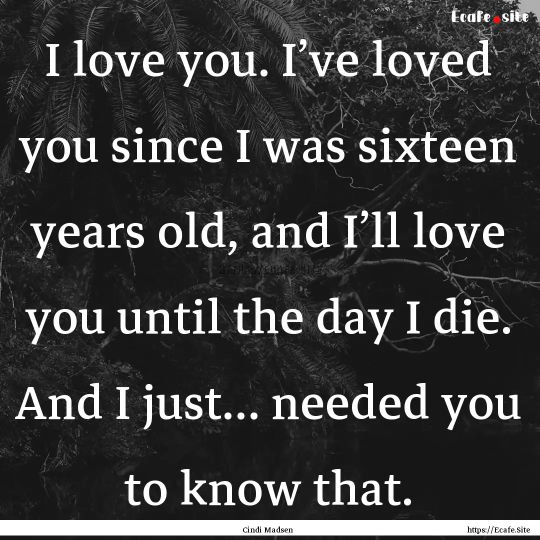 I love you. I’ve loved you since I was.... : Quote by Cindi Madsen