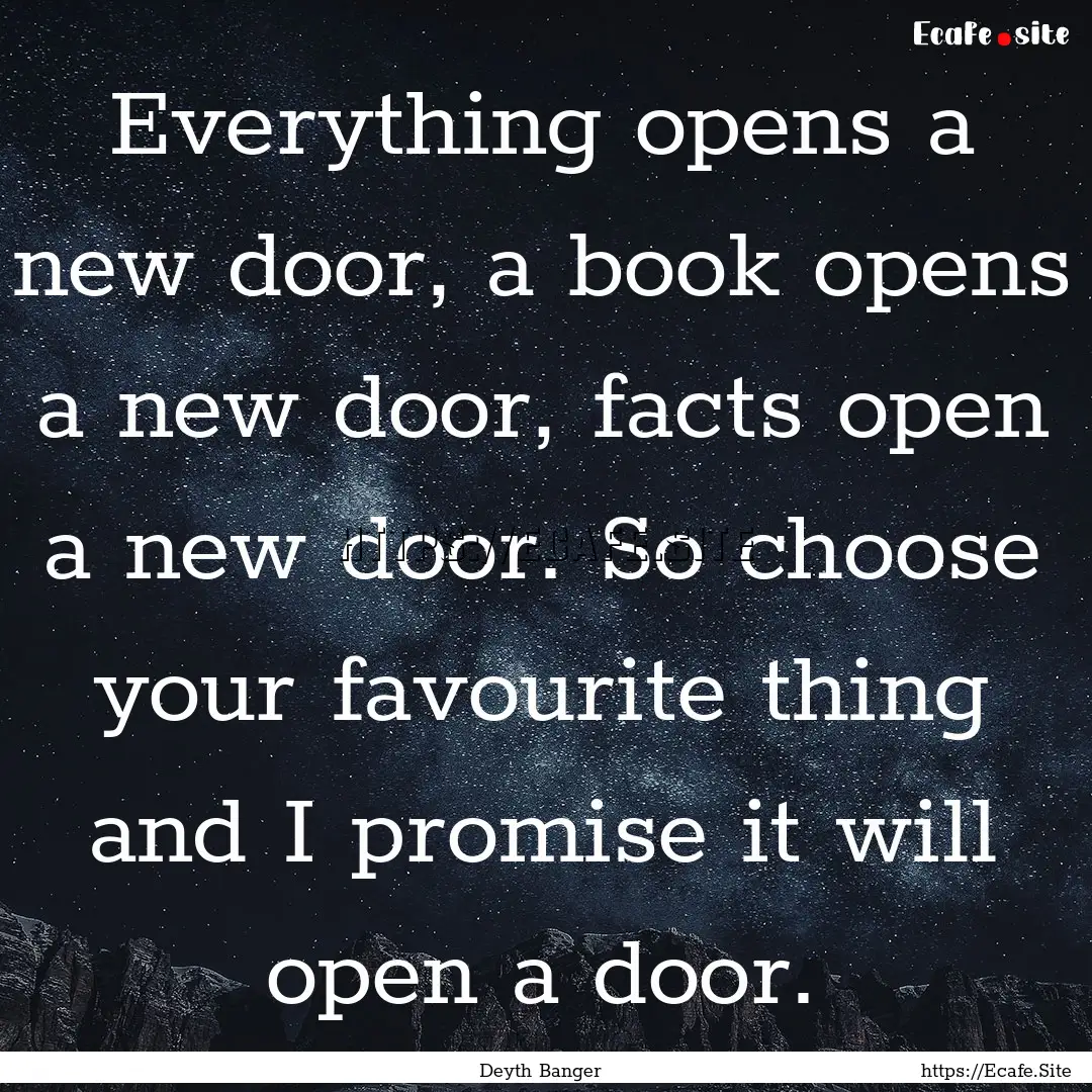 Everything opens a new door, a book opens.... : Quote by Deyth Banger