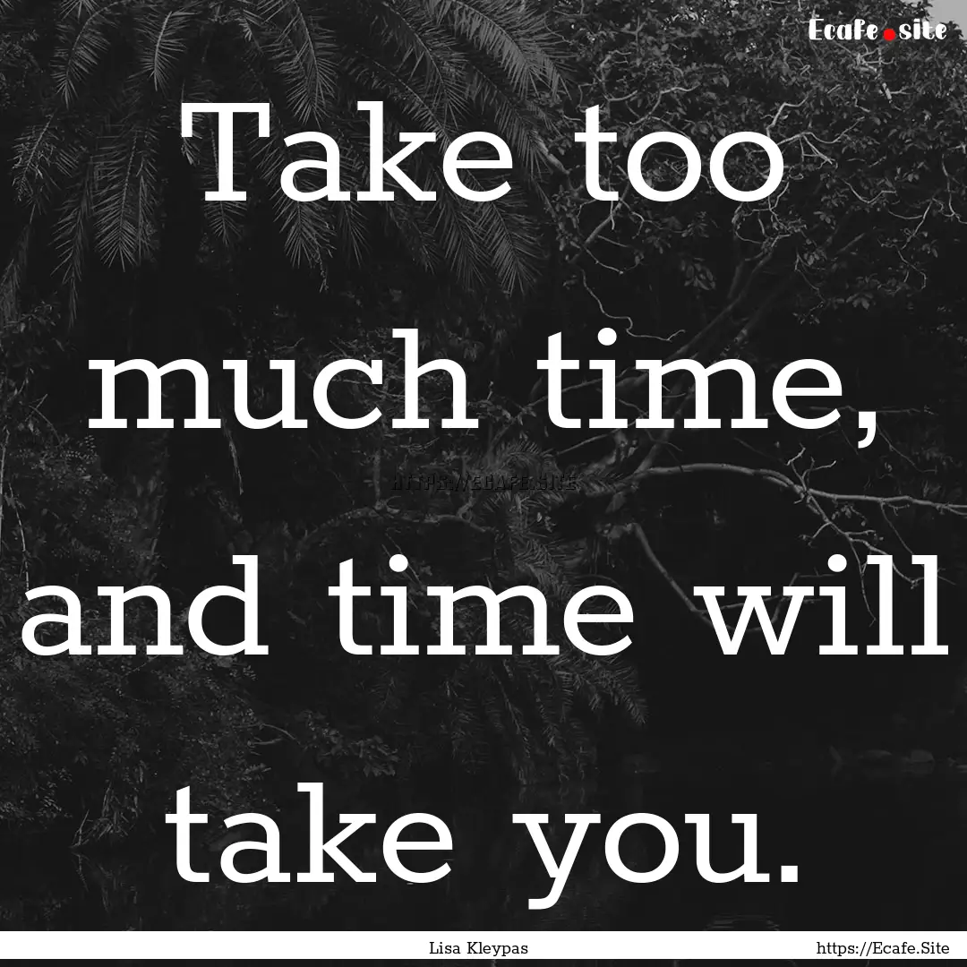 Take too much time, and time will take you..... : Quote by Lisa Kleypas