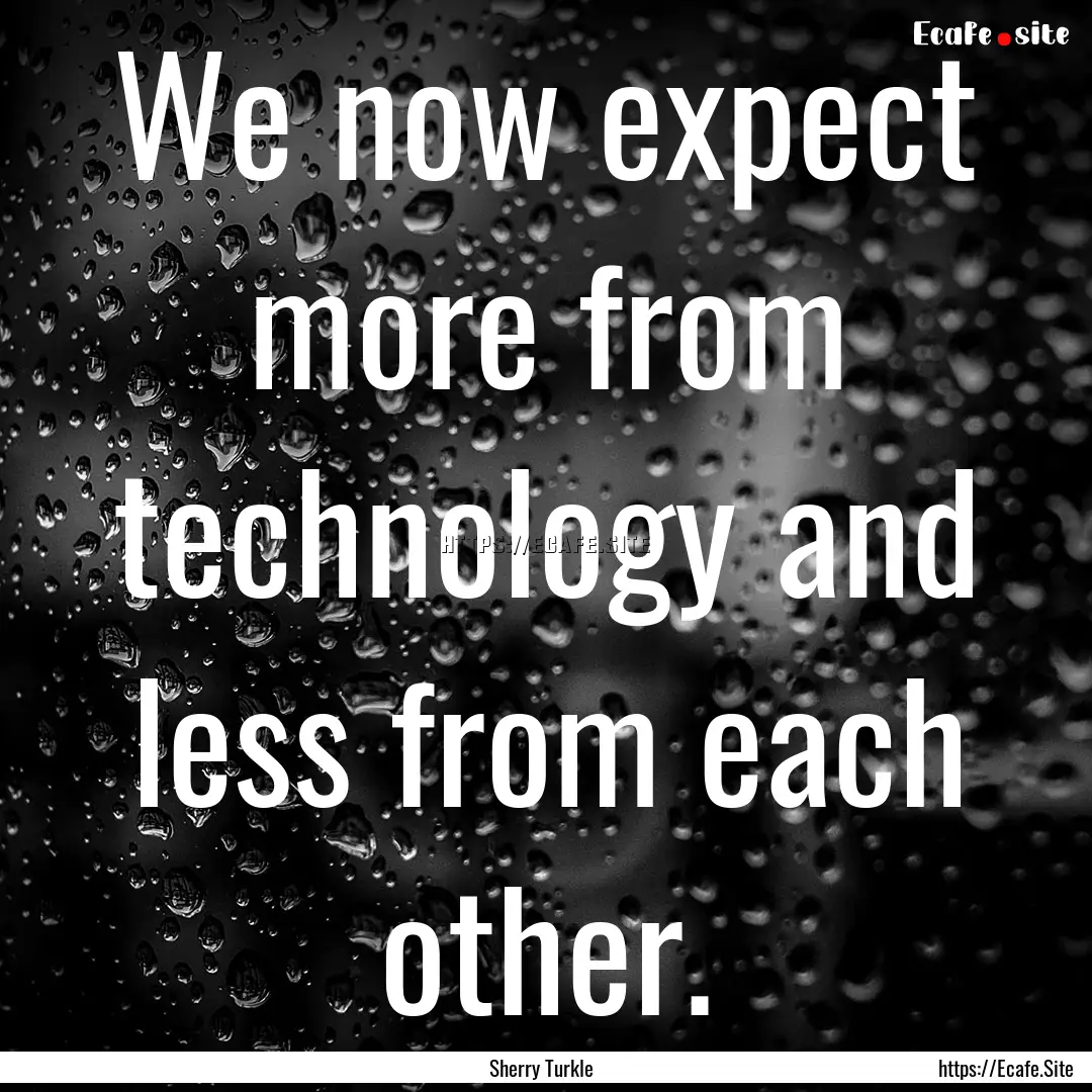 We now expect more from technology and less.... : Quote by Sherry Turkle