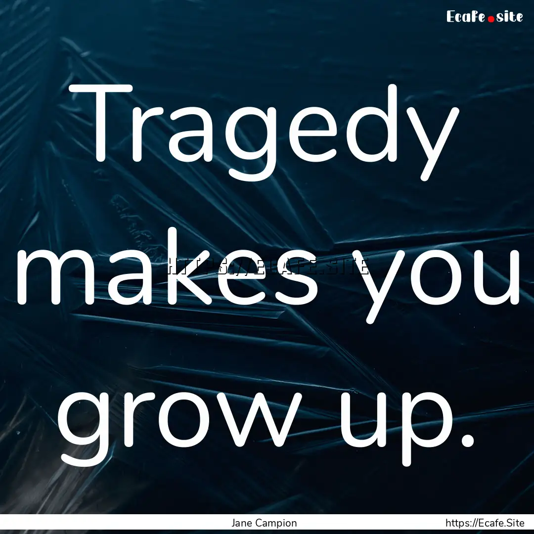 Tragedy makes you grow up. : Quote by Jane Campion