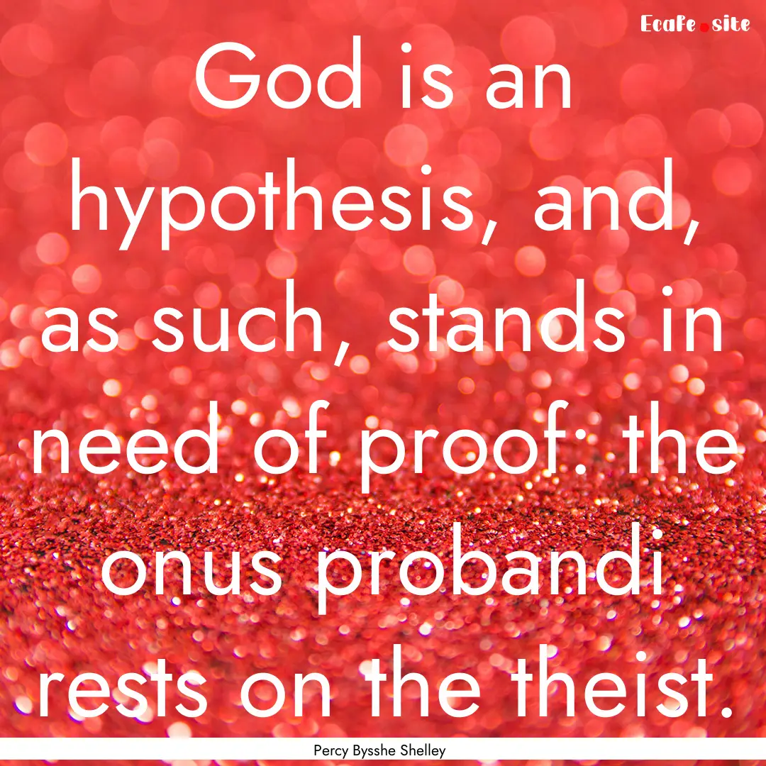 God is an hypothesis, and, as such, stands.... : Quote by Percy Bysshe Shelley