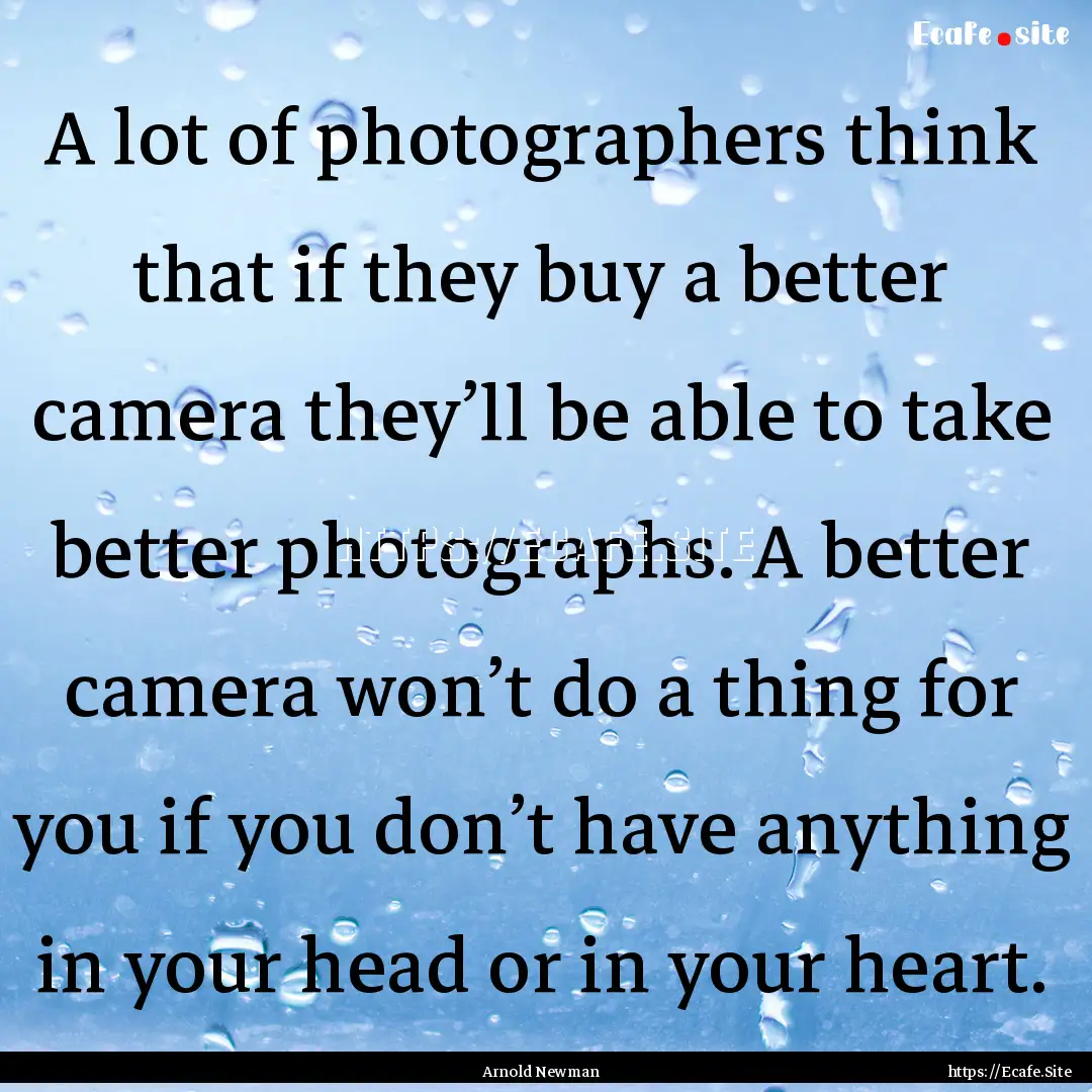 A lot of photographers think that if they.... : Quote by Arnold Newman