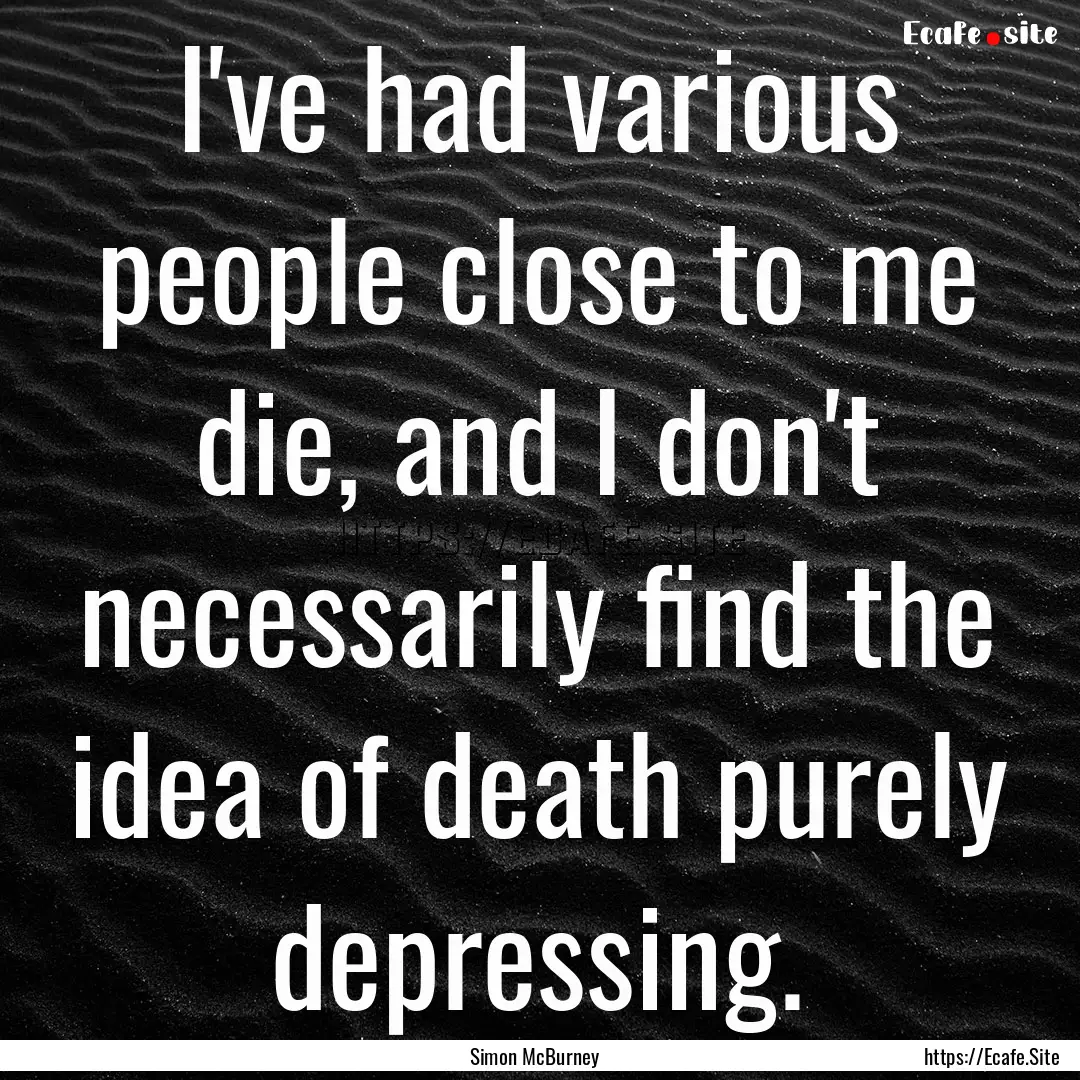 I've had various people close to me die,.... : Quote by Simon McBurney