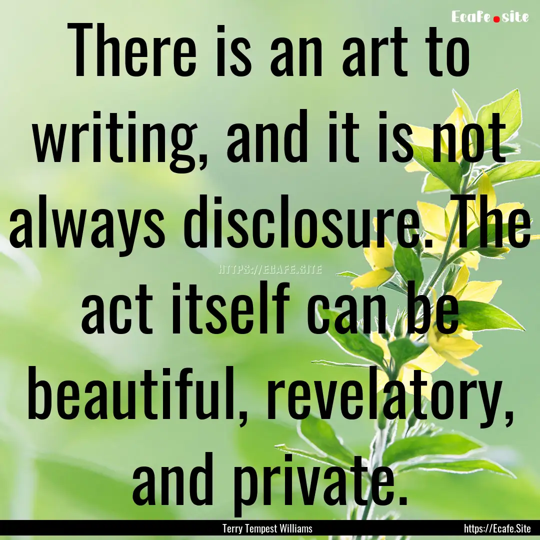 There is an art to writing, and it is not.... : Quote by Terry Tempest Williams