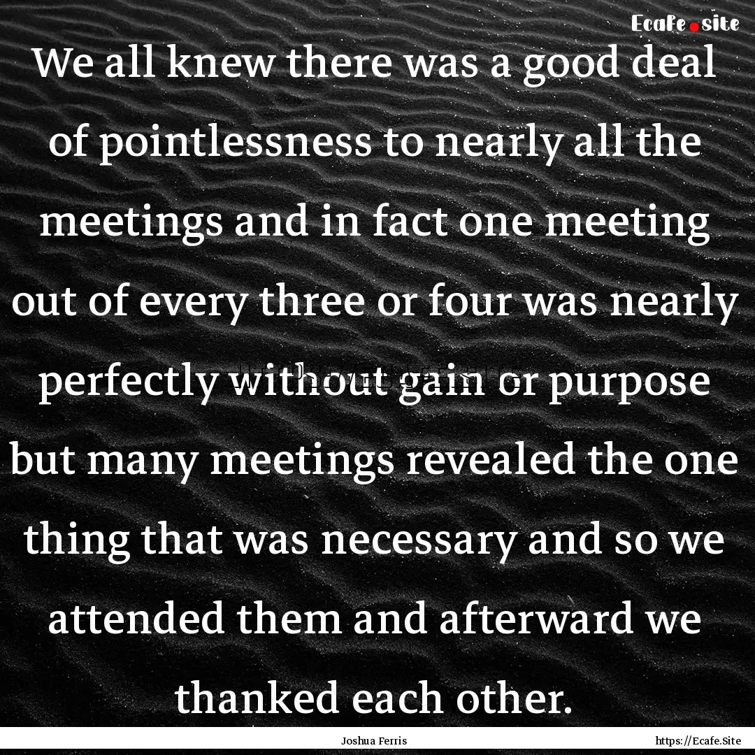 We all knew there was a good deal of pointlessness.... : Quote by Joshua Ferris