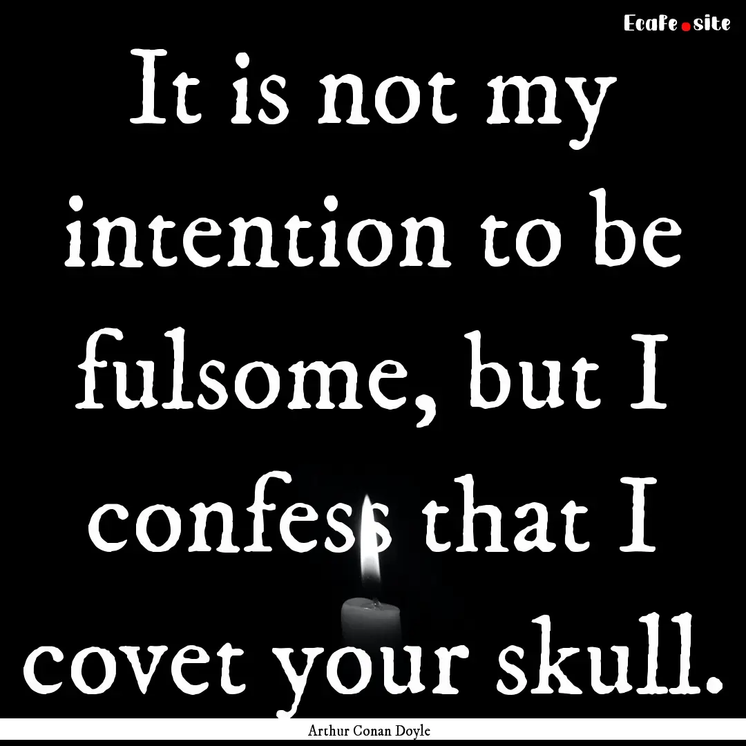 It is not my intention to be fulsome, but.... : Quote by Arthur Conan Doyle