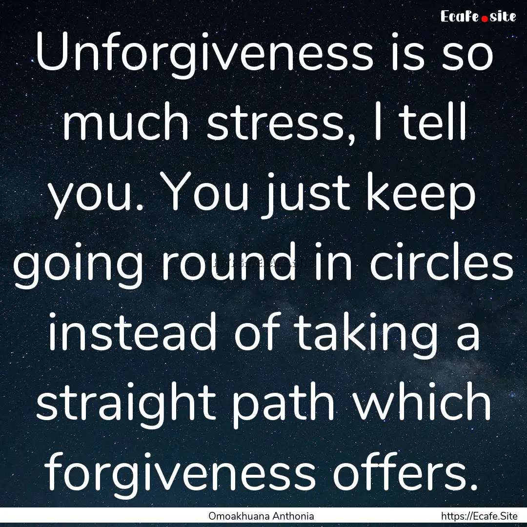 Unforgiveness is so much stress, I tell you..... : Quote by Omoakhuana Anthonia