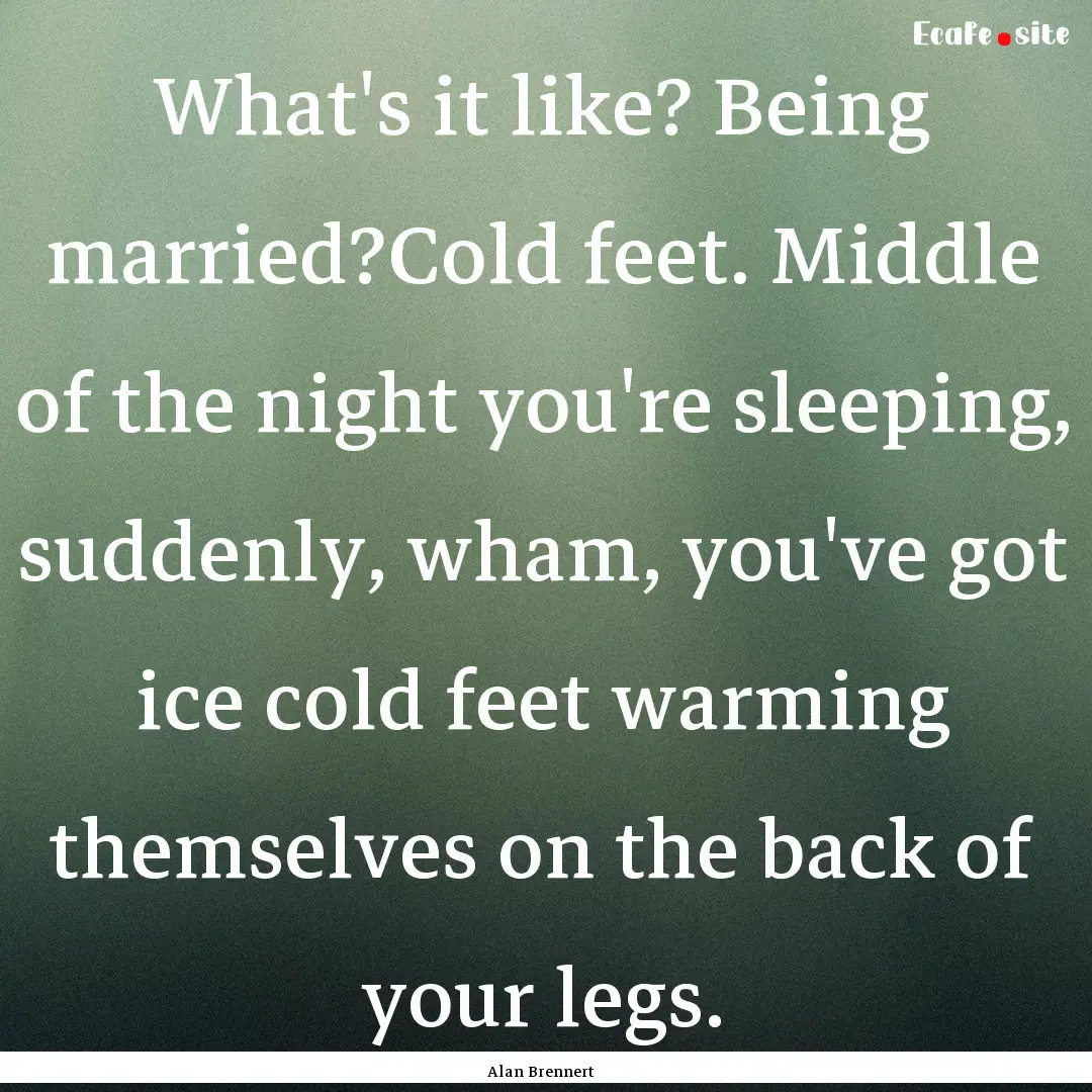 What's it like? Being married?Cold feet..... : Quote by Alan Brennert