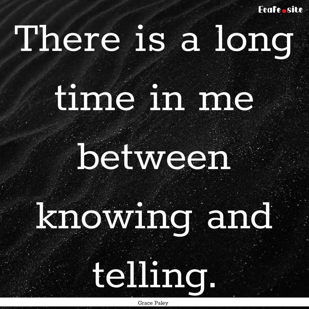 There is a long time in me between knowing.... : Quote by Grace Paley