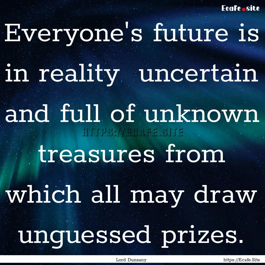 Everyone's future is in reality uncertain.... : Quote by Lord Dunsany