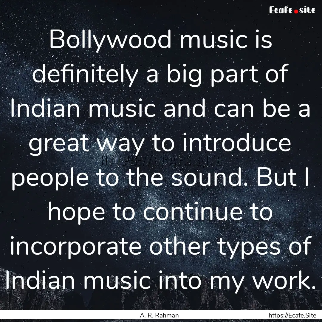 Bollywood music is definitely a big part.... : Quote by A. R. Rahman