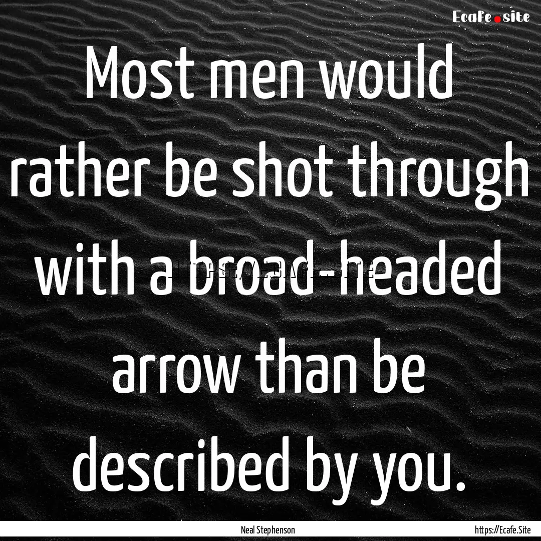 Most men would rather be shot through with.... : Quote by Neal Stephenson