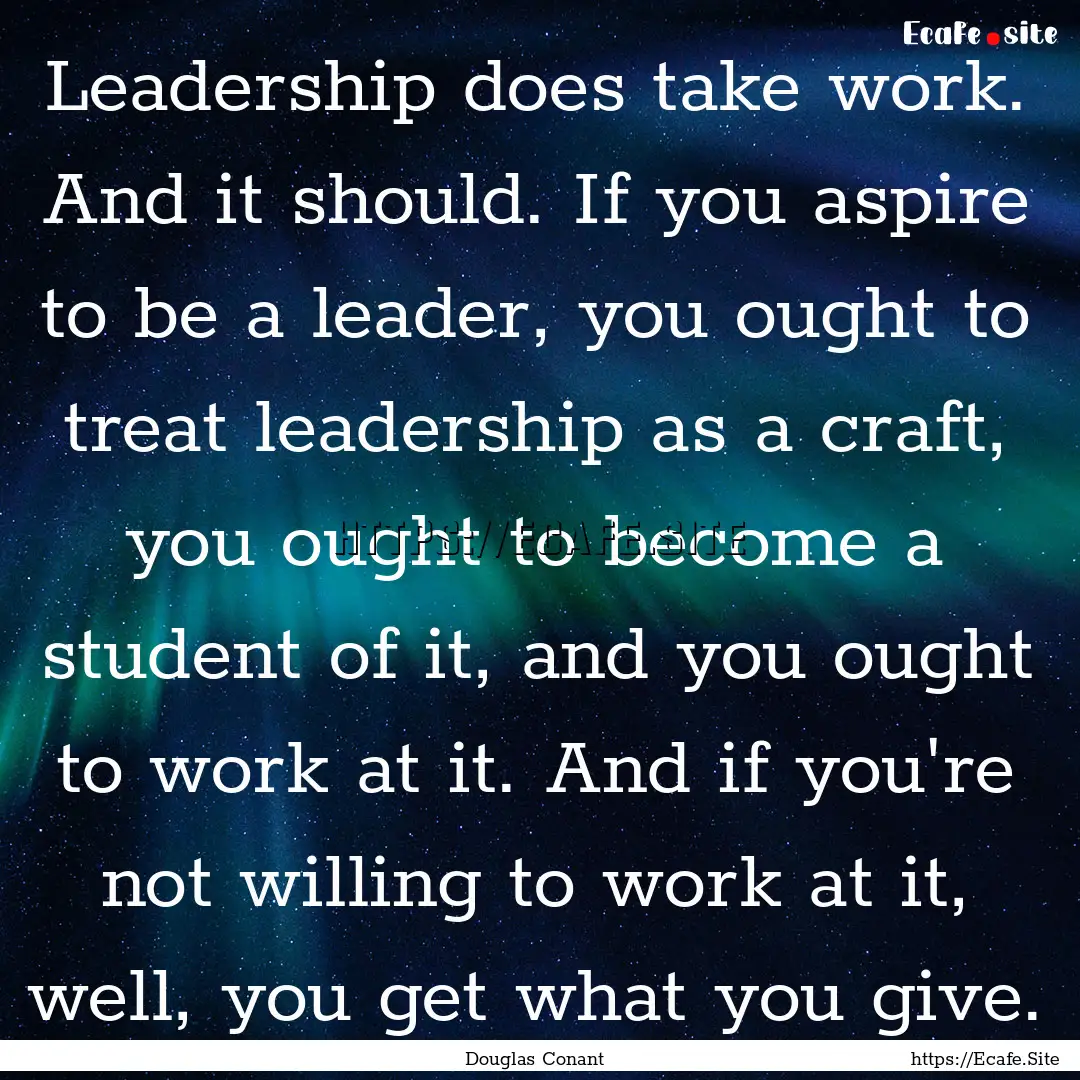 Leadership does take work. And it should..... : Quote by Douglas Conant