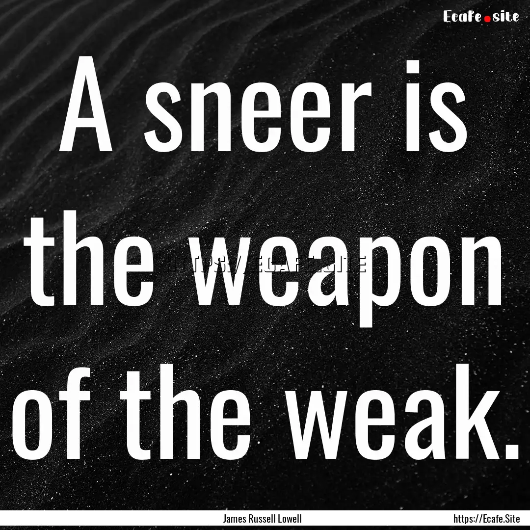 A sneer is the weapon of the weak. : Quote by James Russell Lowell