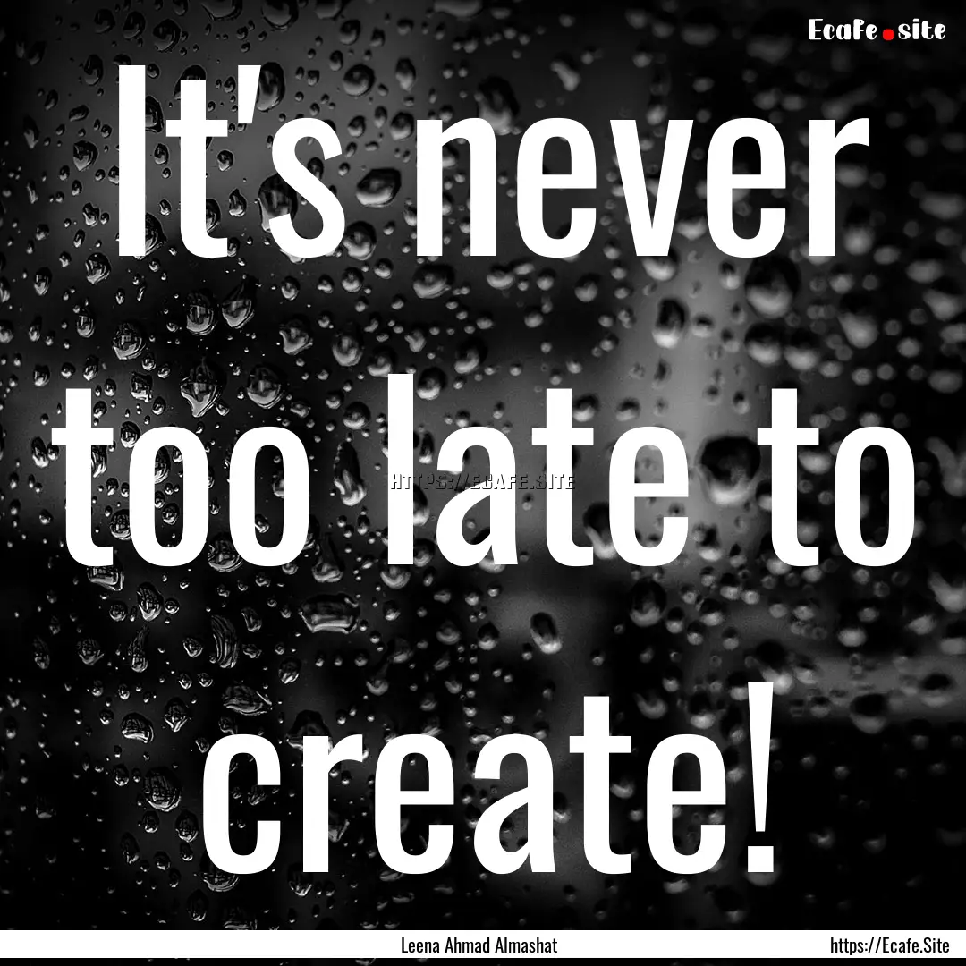 It's never too late to create! : Quote by Leena Ahmad Almashat