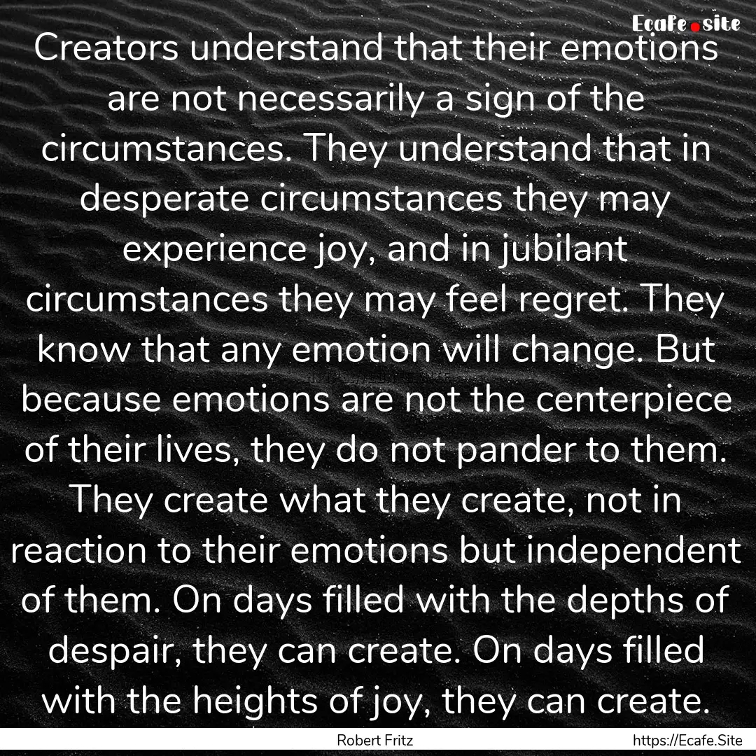 Creators understand that their emotions are.... : Quote by Robert Fritz